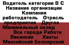 Водитель категории В.С › Название организации ­ Компания-работодатель › Отрасль предприятия ­ Другое › Минимальный оклад ­ 25 000 - Все города Работа » Вакансии   . Ханты-Мансийский,Белоярский г.